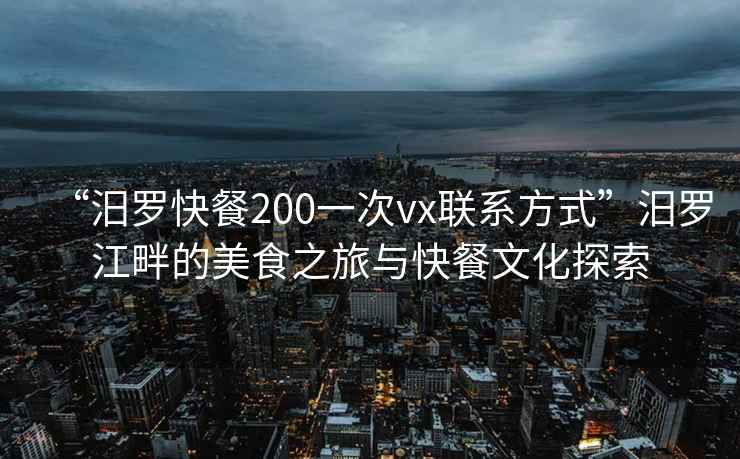 “汨羅快餐200一次vx聯系方式”汨羅江畔的美食之旅與快餐文化探索