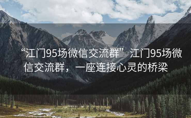 “江門95場微信交流群”江門95場微信交流群，一座連接心靈的橋梁
