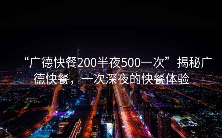 “廣德快餐200半夜500一次”揭秘廣德快餐，一次深夜的快餐體驗(yàn)