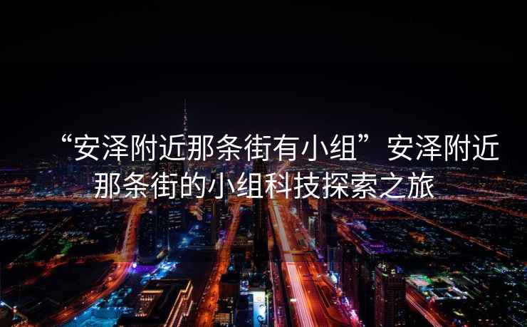 “安澤附近那條街有小組”安澤附近那條街的小組科技探索之旅