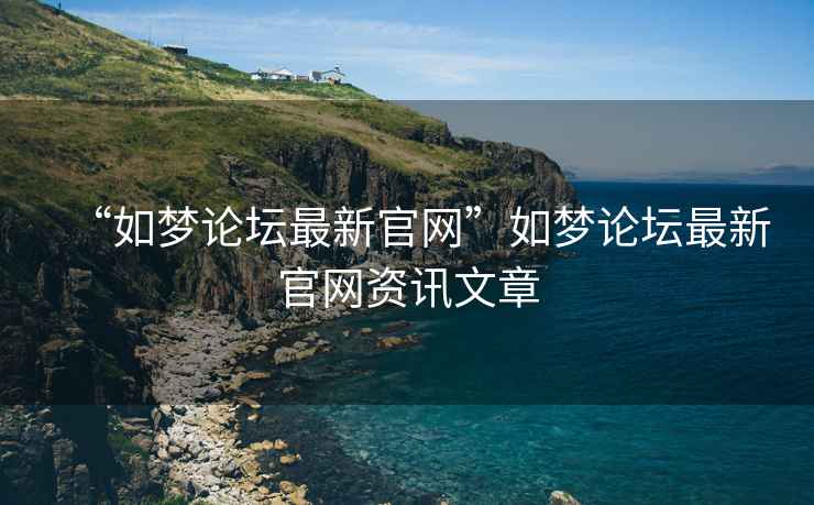 “如夢論壇最新官網”如夢論壇最新官網資訊文章