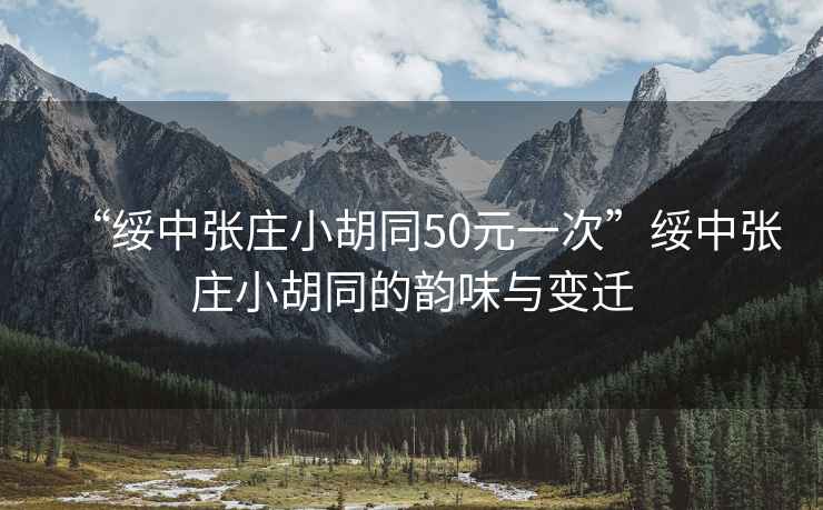 “綏中張莊小胡同50元一次”綏中張莊小胡同的韻味與變遷