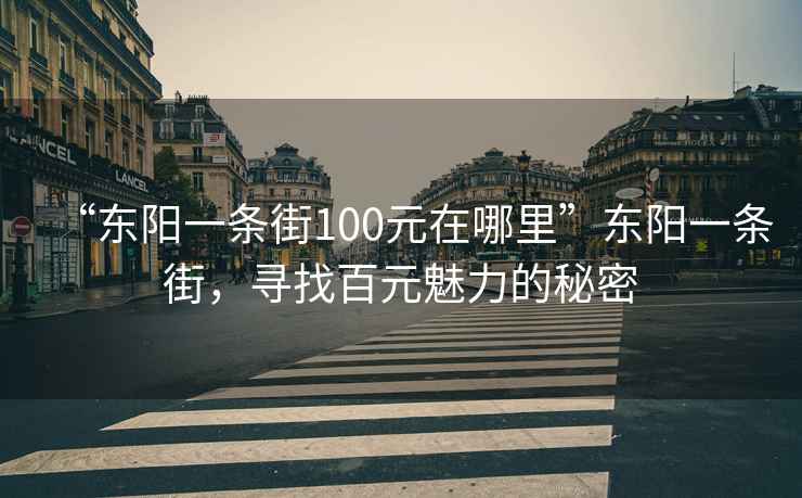 “東陽一條街100元在哪里”東陽一條街，尋找百元魅力的秘密