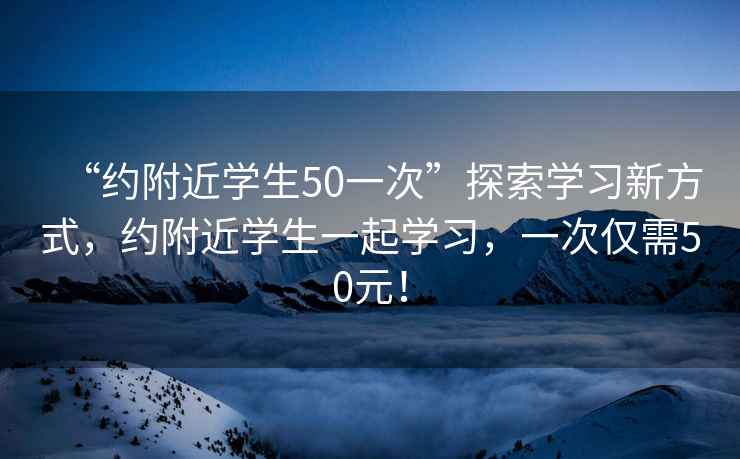 “約附近學生50一次”探索學習新方式，約附近學生一起學習，一次僅需50元！