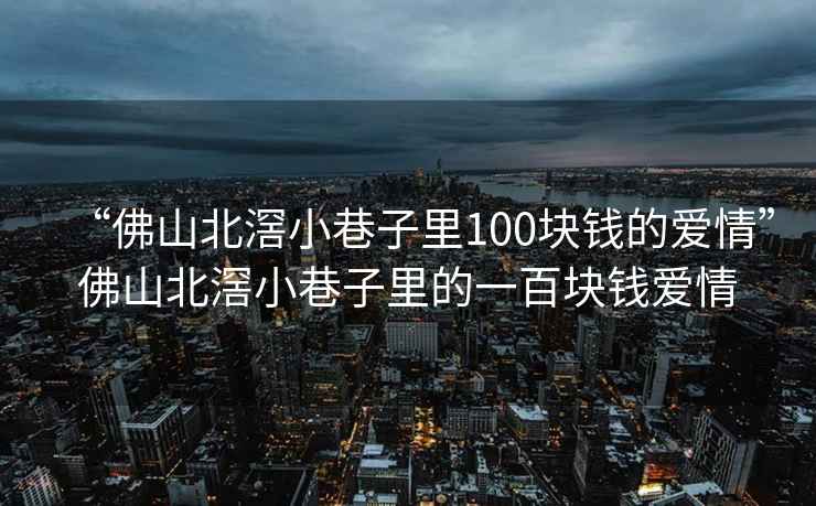 “佛山北滘小巷子里100塊錢的愛情”佛山北滘小巷子里的一百塊錢愛情