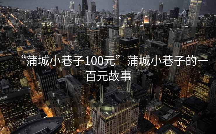 “蒲城小巷子100元”蒲城小巷子的一百元故事