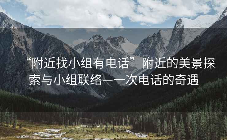 “附近找小組有電話”附近的美景探索與小組聯絡—一次電話的奇遇
