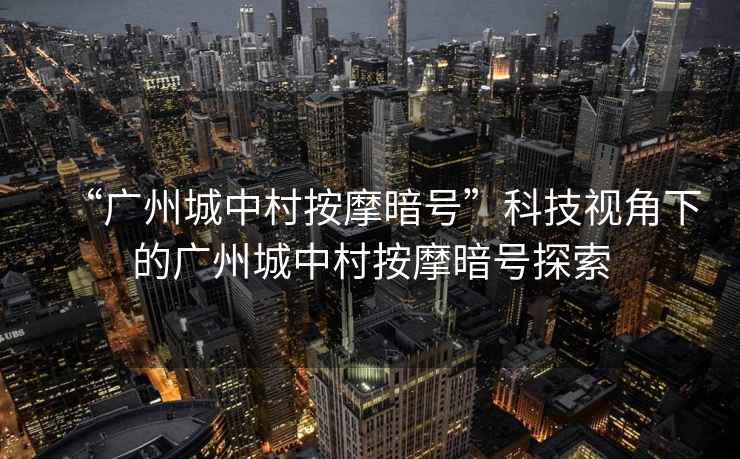 “廣州城中村按摩暗號(hào)”科技視角下的廣州城中村按摩暗號(hào)探索