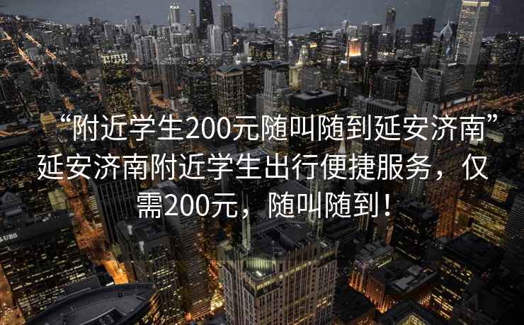 “附近學生200元隨叫隨到延安濟南”延安濟南附近學生出行便捷服務，僅需200元，隨叫隨到！