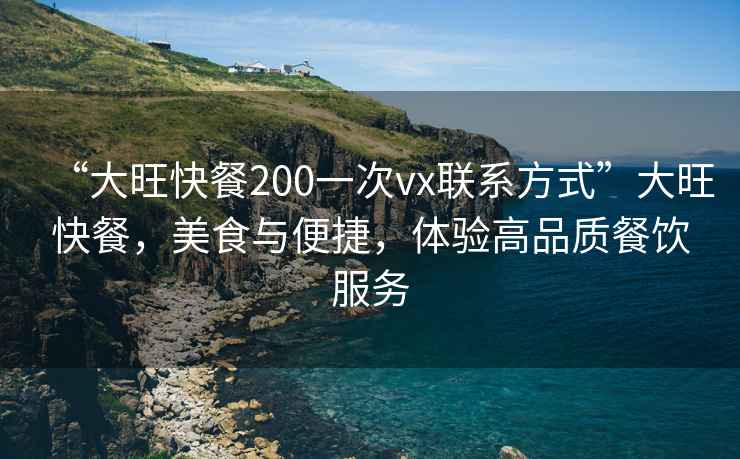 “大旺快餐200一次vx聯系方式”大旺快餐，美食與便捷，體驗高品質餐飲服務