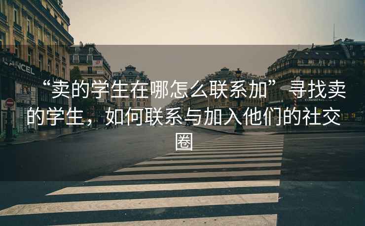 “賣的學生在哪怎么聯系加”尋找賣的學生，如何聯系與加入他們的社交圈