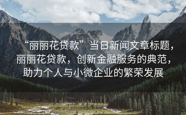 “麗麗花貸款”當日新聞文章標題，麗麗花貸款，創新金融服務的典范，助力個人與小微企業的繁榮發展