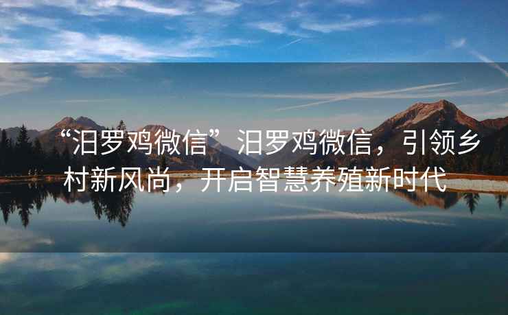“汨羅雞微信”汨羅雞微信，引領鄉村新風尚，開啟智慧養殖新時代
