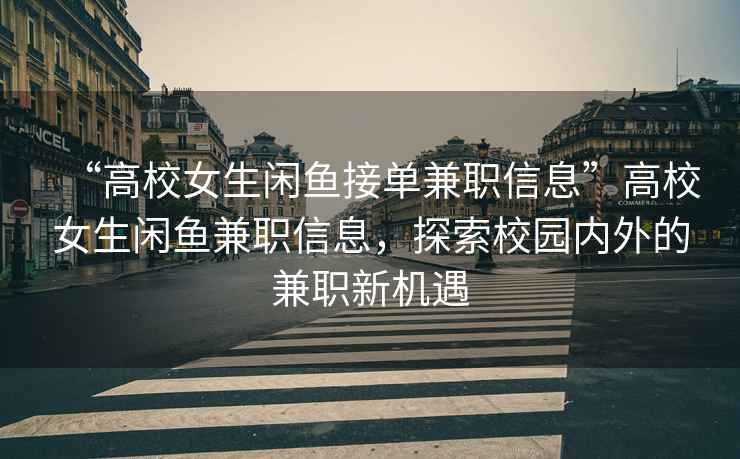 “高校女生閑魚接單兼職信息”高校女生閑魚兼職信息，探索校園內(nèi)外的兼職新機遇
