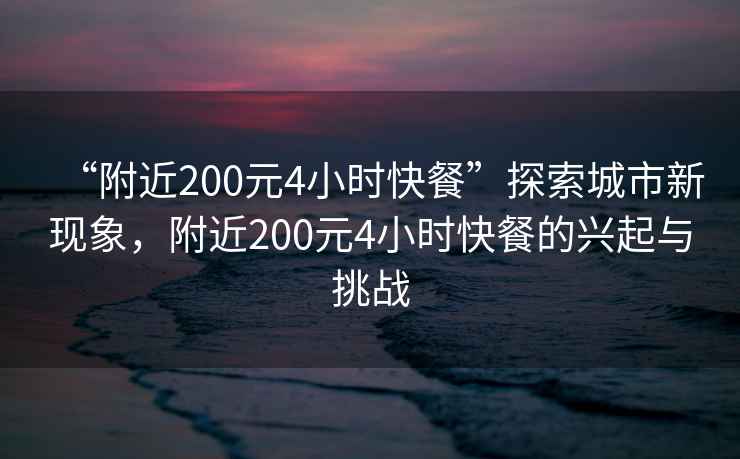 “附近200元4小時快餐”探索城市新現象，附近200元4小時快餐的興起與挑戰