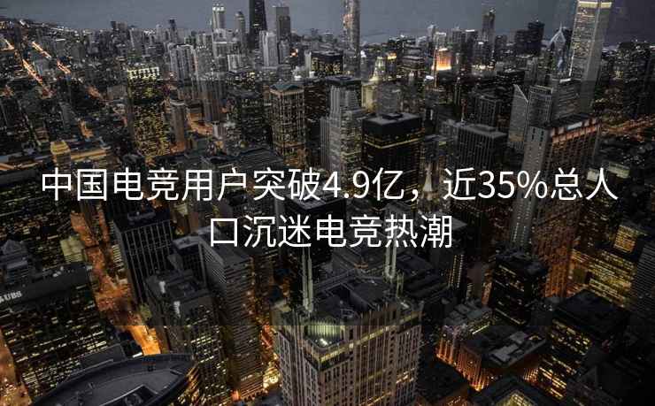 中國電競用戶突破4.9億，近35%總人口沉迷電競熱潮