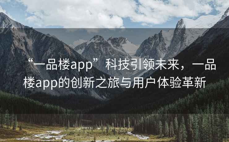 “一品樓app”科技引領(lǐng)未來(lái)，一品樓app的創(chuàng)新之旅與用戶(hù)體驗(yàn)革新
