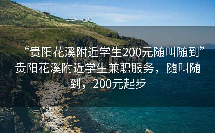 “貴陽花溪附近學(xué)生200元隨叫隨到”貴陽花溪附近學(xué)生兼職服務(wù)，隨叫隨到，200元起步