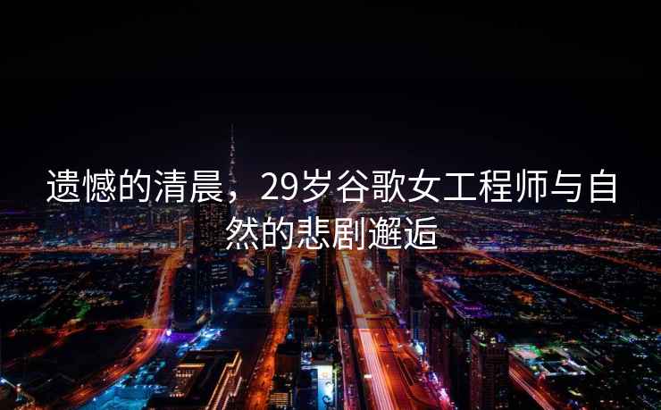 遺憾的清晨，29歲谷歌女工程師與自然的悲劇邂逅