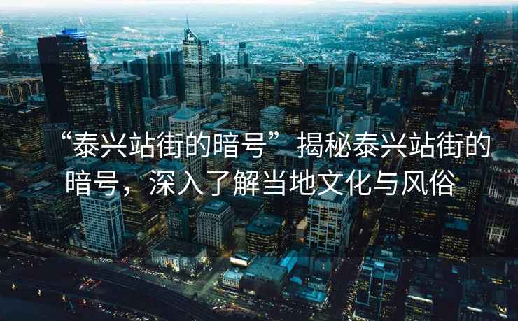 “泰興站街的暗號”揭秘泰興站街的暗號，深入了解當(dāng)?shù)匚幕c風(fēng)俗