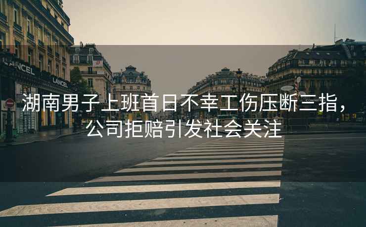 湖南男子上班首日不幸工傷壓斷三指，公司拒賠引發(fā)社會關(guān)注