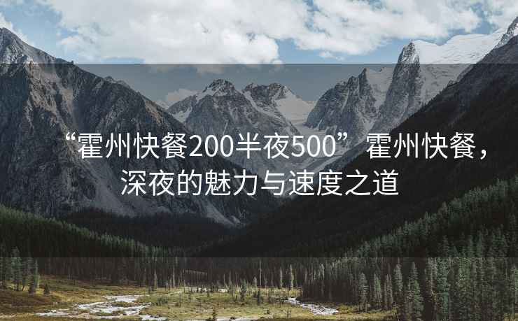 “霍州快餐200半夜500”霍州快餐，深夜的魅力與速度之道
