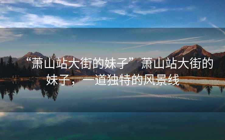 “蕭山站大街的妹子”蕭山站大街的妹子，一道獨特的風景線