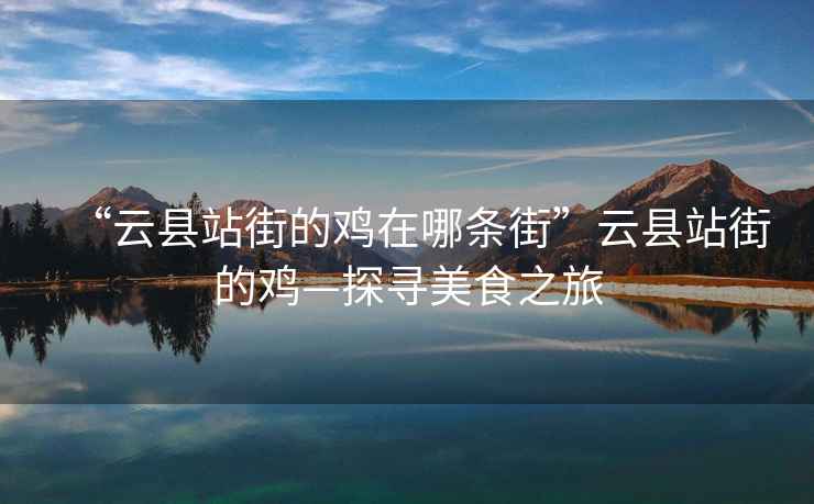 “云縣站街的雞在哪條街”云縣站街的雞—探尋美食之旅