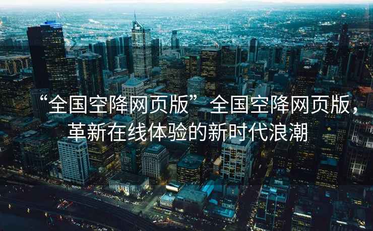 “全國空降網頁版”全國空降網頁版，革新在線體驗的新時代浪潮