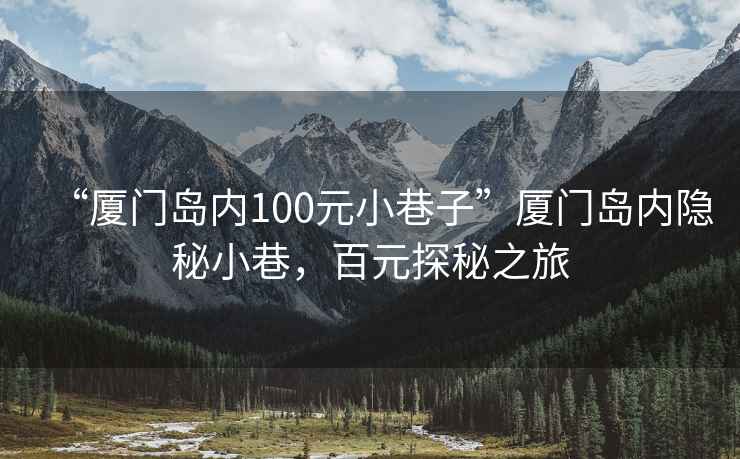 “廈門島內(nèi)100元小巷子”廈門島內(nèi)隱秘小巷，百元探秘之旅