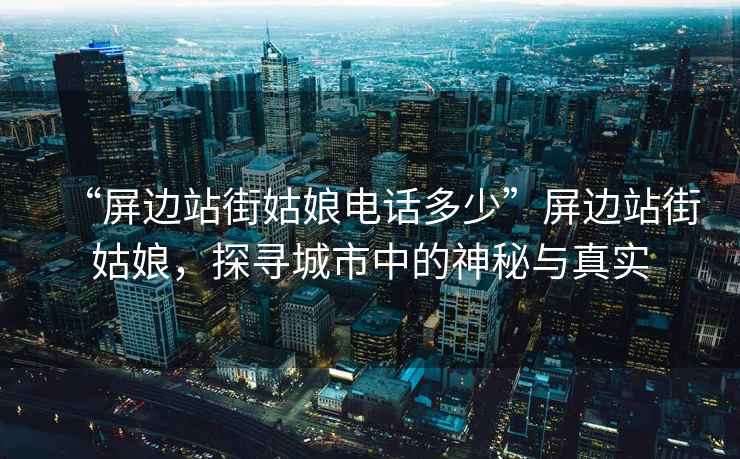 “屏邊站街姑娘電話多少”屏邊站街姑娘，探尋城市中的神秘與真實(shí)
