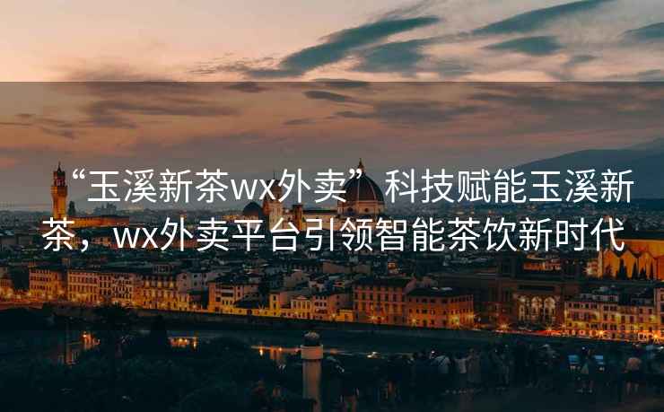 “玉溪新茶wx外賣”科技賦能玉溪新茶，wx外賣平臺引領智能茶飲新時代