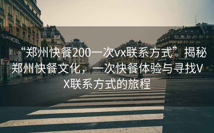 “鄭州快餐200一次vx聯系方式”揭秘鄭州快餐文化，一次快餐體驗與尋找VX聯系方式的旅程