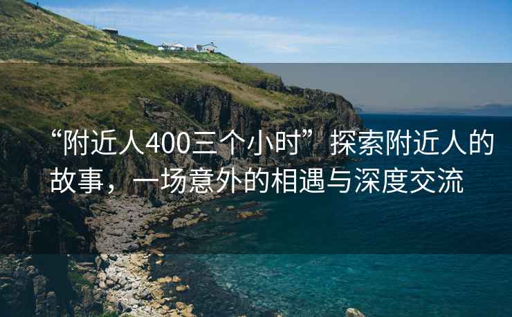 “附近人400三個小時”探索附近人的故事，一場意外的相遇與深度交流