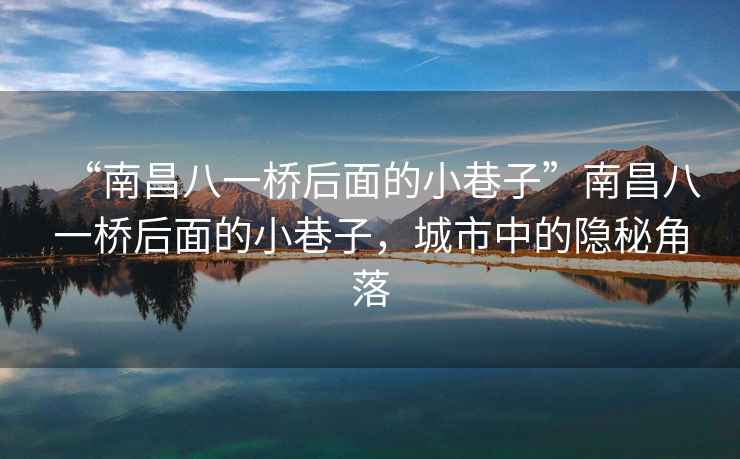 “南昌八一橋后面的小巷子”南昌八一橋后面的小巷子，城市中的隱秘角落