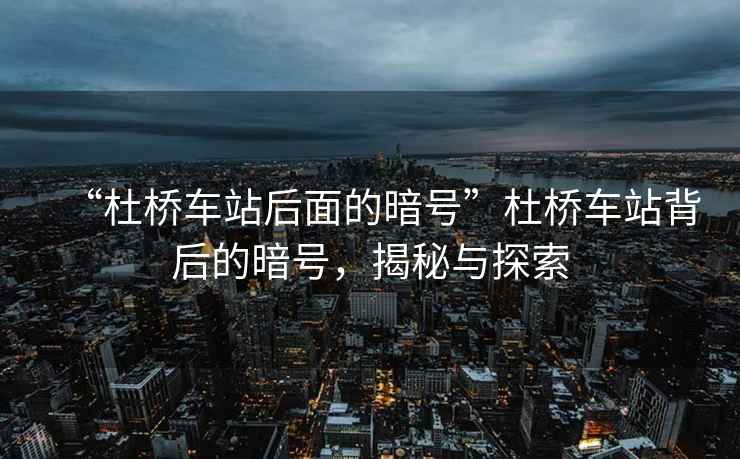 “杜橋車站后面的暗號”杜橋車站背后的暗號，揭秘與探索