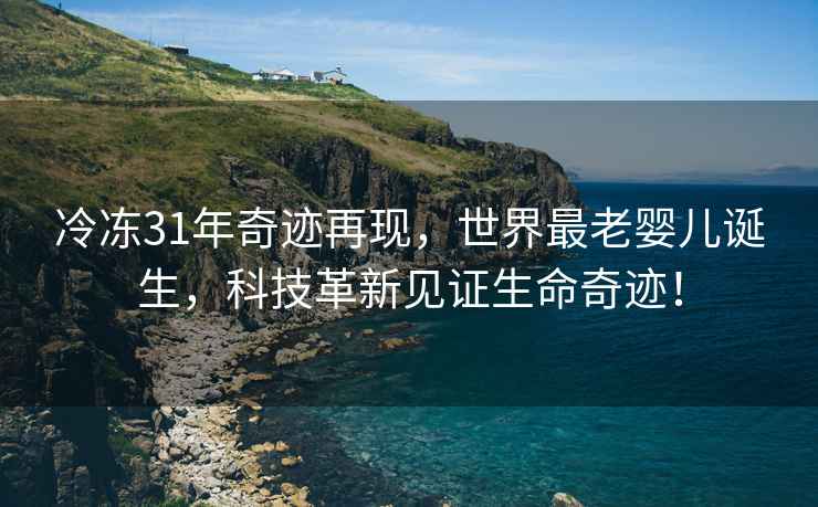 冷凍31年奇跡再現(xiàn)，世界最老嬰兒誕生，科技革新見證生命奇跡！