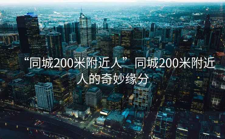 “同城200米附近人”同城200米附近人的奇妙緣分