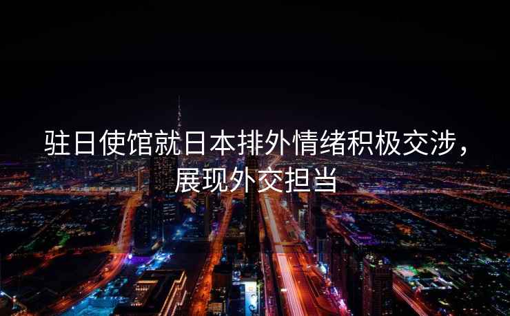 駐日使館就日本排外情緒積極交涉，展現外交擔當