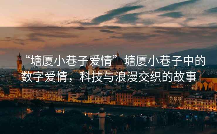 “塘廈小巷子愛情”塘廈小巷子中的數字愛情，科技與浪漫交織的故事