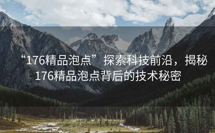“176精品泡點”探索科技前沿，揭秘176精品泡點背后的技術秘密