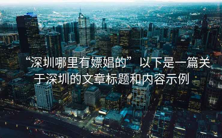 “深圳哪里有嫖娼的”以下是一篇關于深圳的文章標題和內容示例