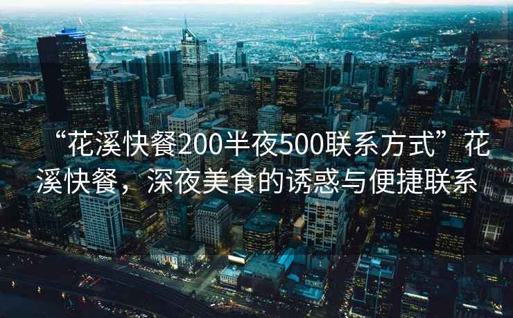 “花溪快餐200半夜500聯系方式”花溪快餐，深夜美食的誘惑與便捷聯系