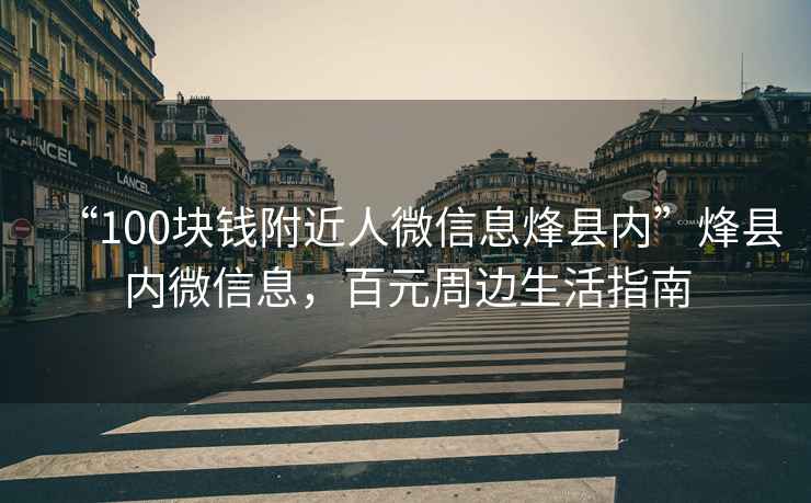 “100塊錢附近人微信息烽縣內”烽縣內微信息，百元周邊生活指南