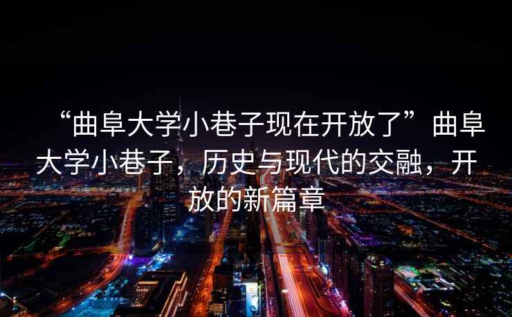“曲阜大學小巷子現在開放了”曲阜大學小巷子，歷史與現代的交融，開放的新篇章
