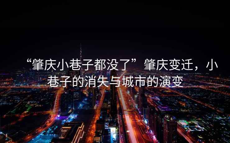 “肇慶小巷子都沒了”肇慶變遷，小巷子的消失與城市的演變