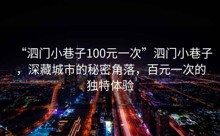 “泗門小巷子100元一次”泗門小巷子，深藏城市的秘密角落，百元一次的獨特體驗