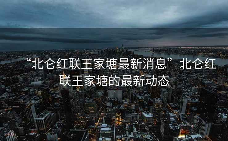 “北侖紅聯王家塘最新消息”北侖紅聯王家塘的最新動態