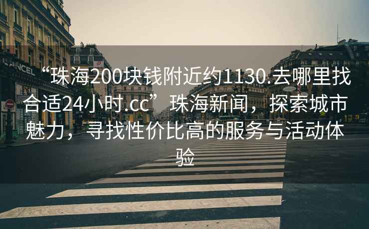 “珠海200塊錢附近約1130.去哪里找合適24小時.cc”珠海新聞，探索城市魅力，尋找性價比高的服務與活動體驗
