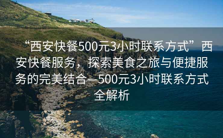 “西安快餐500元3小時聯系方式”西安快餐服務，探索美食之旅與便捷服務的完美結合—500元3小時聯系方式全解析